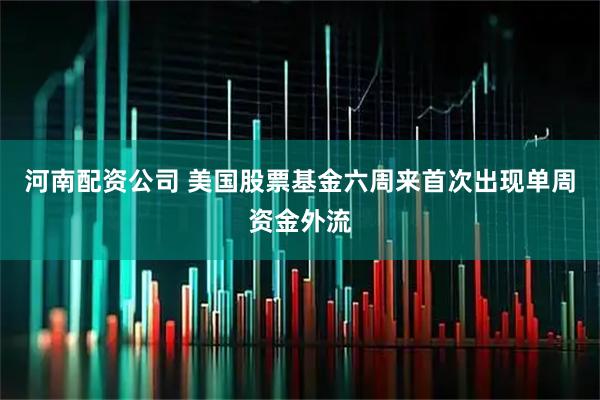 河南配资公司 美国股票基金六周来首次出现单周资金外流