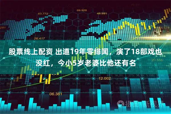 股票线上配资 出道19年零绯闻，演了18部戏也没红，今小5岁老婆比他还有名