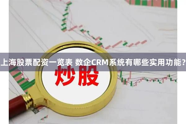 上海股票配资一览表 数企CRM系统有哪些实用功能？