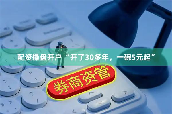 配资操盘开户 “开了30多年，一碗5元起”
